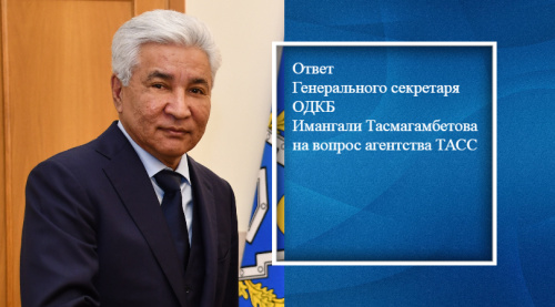 Генеральный секретарь ОДКБ Имангали Тасмагамбетов ответил на вопрос агентства ТАСС о  значимости Резолюции Генеральной Ассамблеи ООН «Сотрудничество между Организацией Объединенных Наций и Организацией Договора о коллективной безопасности»