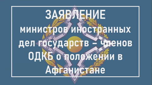 ЗАЯВЛЕНИЕ министров иностранных дел государств – членов Организации Договора о коллективной безопасности о положении в Афганистане