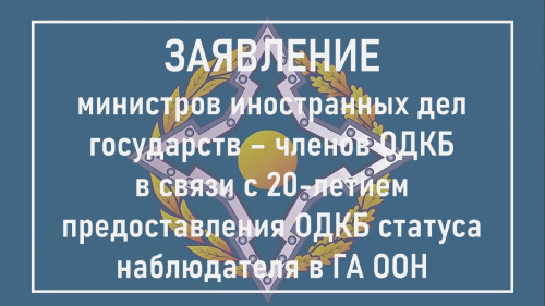 ЗАЯВЛЕНИЕ министров иностранных дел государств – членов Организации Договора о коллективной безопасности в связи с 20-летием предоставления ОДКБ статуса наблюдателя в Генеральной Ассамблее Организации Объединенных Наций
